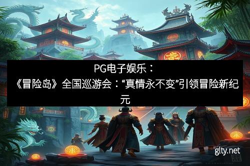 PG电子娱乐：《冒险岛》全国巡游会：“真情永不变”引领冒险新纪元